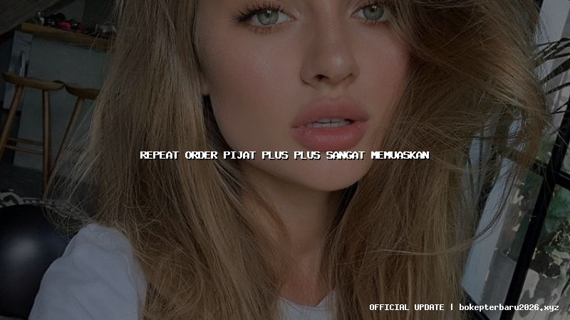 repeat order pijat plus plus sangat memuaskan repeat order pijat plus plus sangat memuaskan