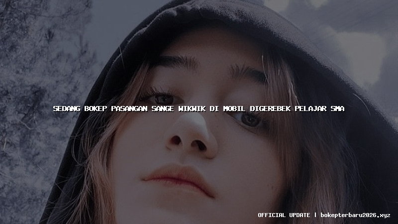 sedang bokep pasangan sange wikwik di mobil digerebek pelajar sma