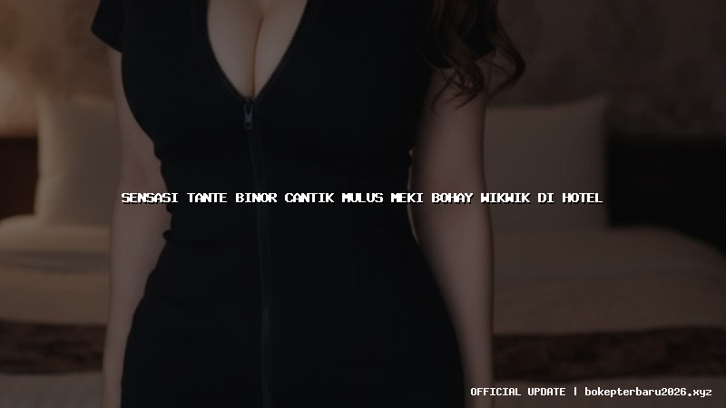 sensasi tante binor cantik mulus meki bohay wikwik di hotel