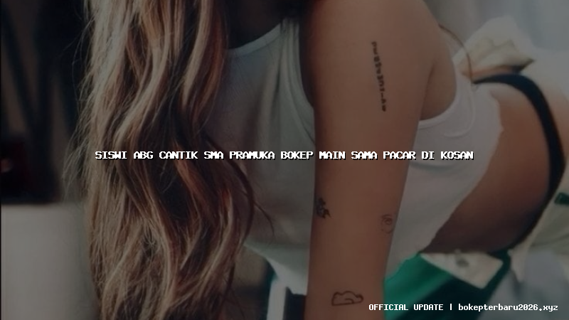 siswi abg cantik sma pramuka bokep main sama pacar di kosan