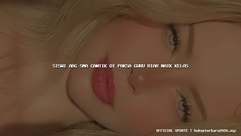 siswi abg sma cantik di paksa guru biar naik kelas siswi abg sma cantik di paksa guru biar naik kelas