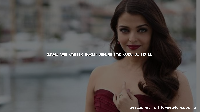 siswi sma cantik bokep bareng pak guru di hotel