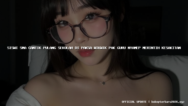 siswi sma cantik pulang sekolah di paksa wikwik pak guru nyamep merintih kesakitan siswi sma cantik pulang sekolah di paksa wikwik pak guru nyamep merintih kesakitan