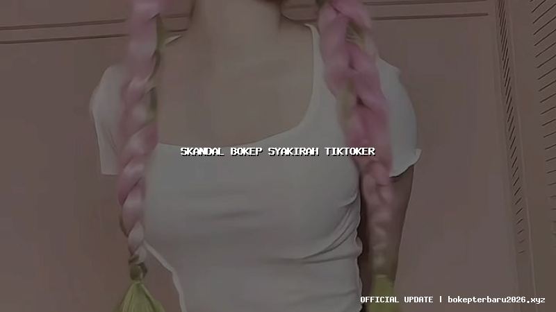 skandal bokep syakirah tiktoker skandal bokep syakirah tiktoker
