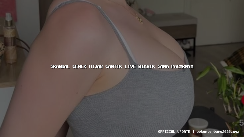 skandal cewek hijab cantik live wikwik sama pacarnya skandal cewek hijab cantik live wikwik sama pacarnya
