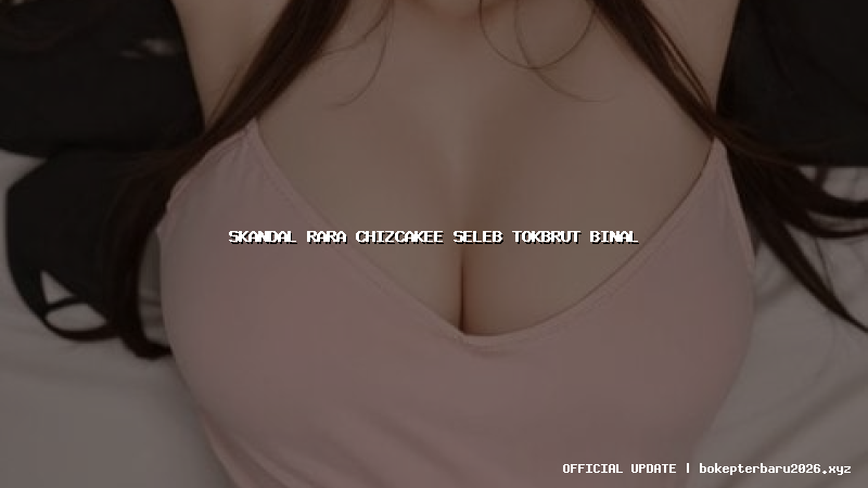 skandal rara chizcakee seleb tokbrut binal
