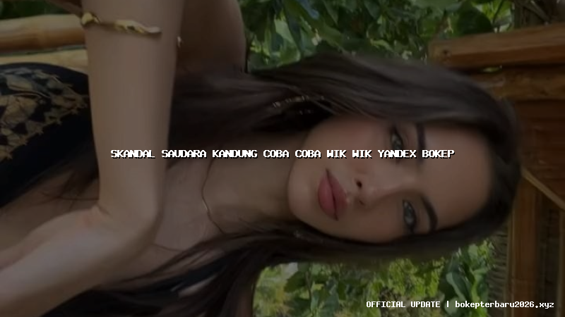 skandal saudara kandung coba coba wik wik yandex bokep