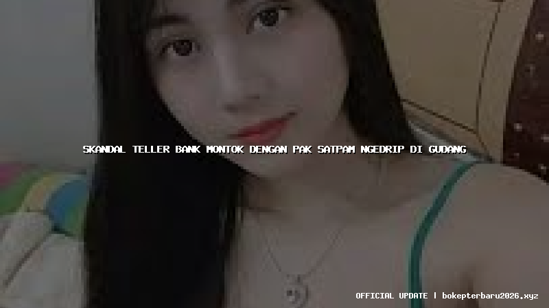 skandal teller bank montok dengan pak satpam ngedrip di gudang