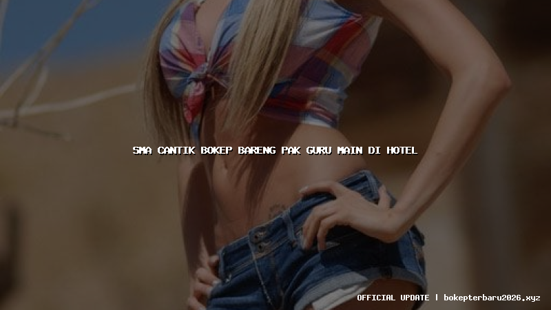sma cantik bokep bareng pak guru main di hotel sma cantik bokep bareng pak guru main di hotel