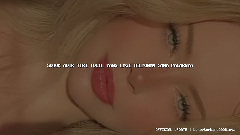 sodok adik tiri tocil yang lagi telponan sama pacarnya