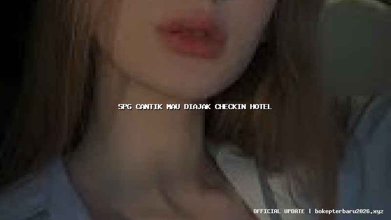 spg cantik mau diajak checkin hotel spg cantik mau diajak checkin hotel