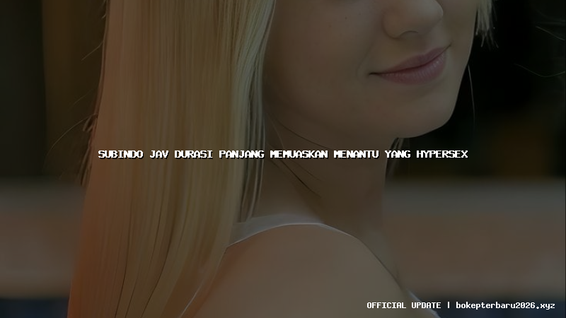 subindo jav durasi panjang memuaskan menantu yang hypersex subindo jav durasi panjang memuaskan menantu yang hypersex