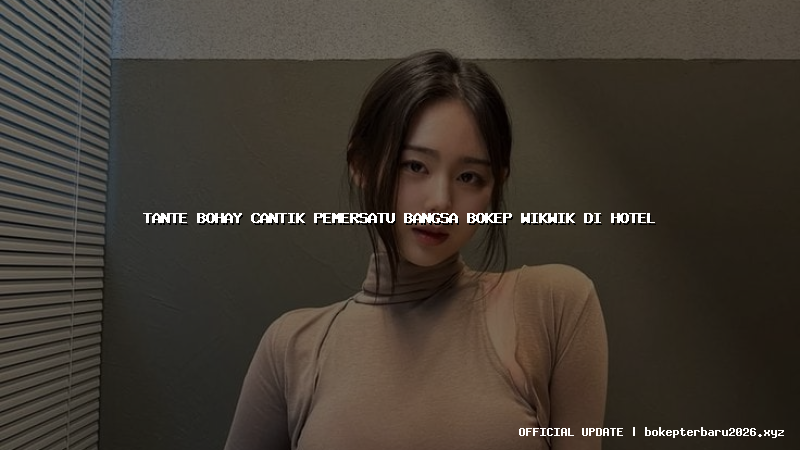 tante bohay cantik pemersatu bangsa bokep wikwik di hotel