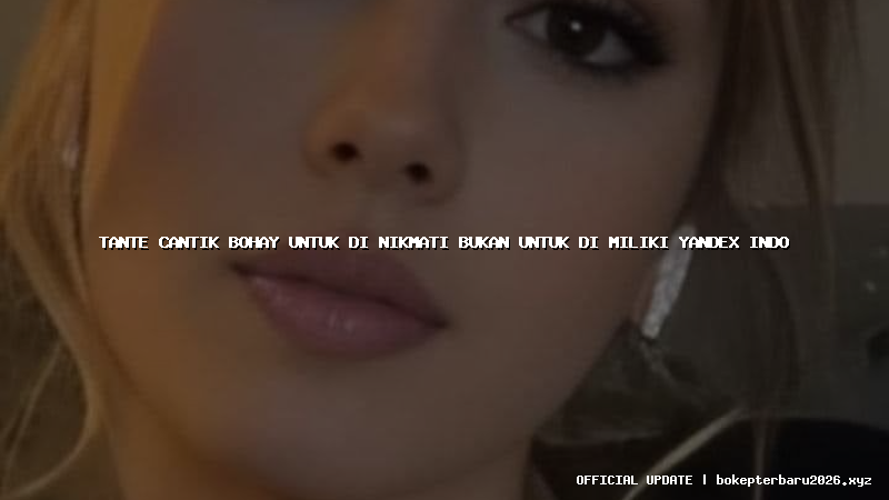 tante cantik bohay untuk di nikmati bukan untuk di miliki yandex indo