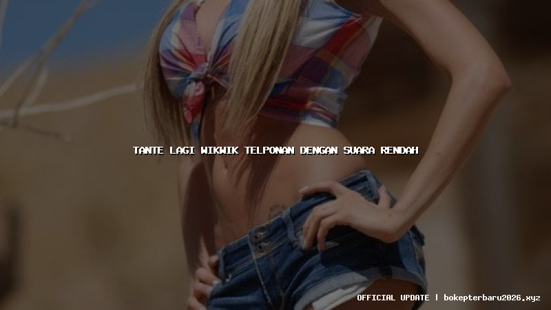 tante lagi wikwik telponan dengan suara rendah