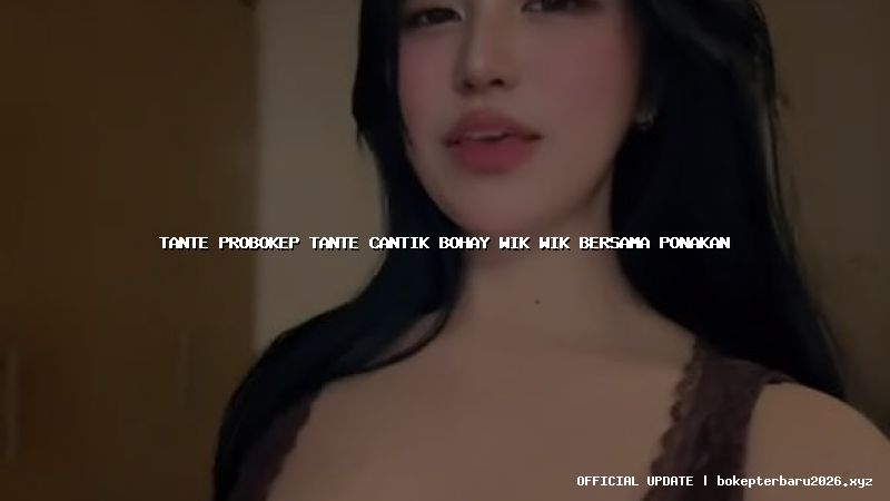 tante probokep tante cantik bohay wik wik bersama ponakan tante probokep tante cantik bohay wik wik bersama ponakan
