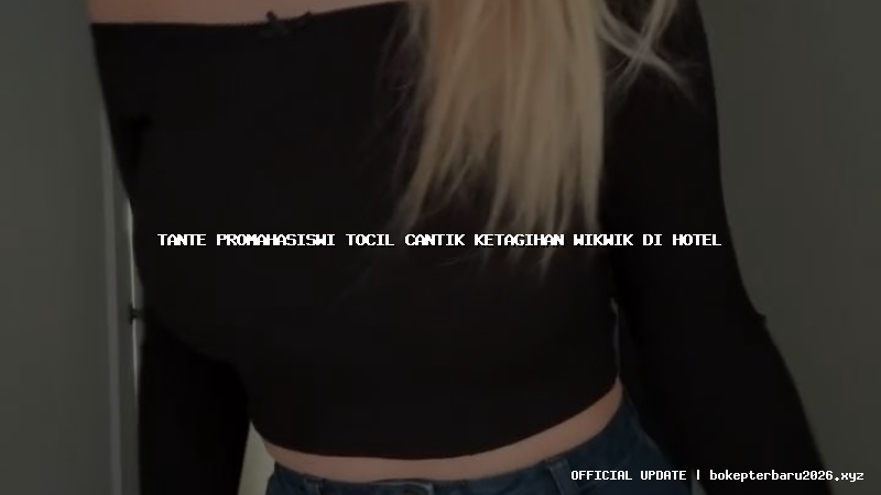 tante promahasiswi tocil cantik ketagihan wikwik di hotel