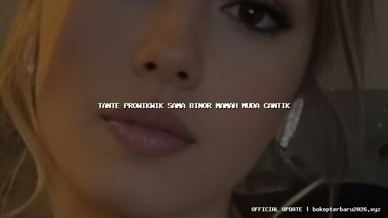 tante prowikwik sama binor mamah muda cantik