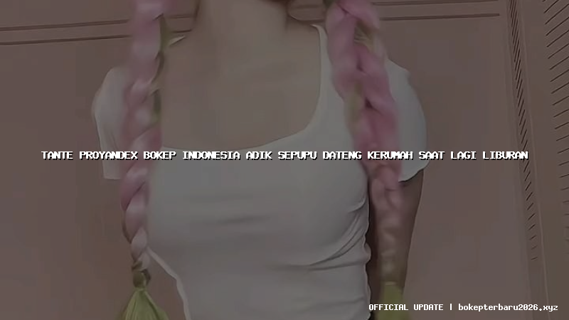 tante proyandex bokep indonesia adik sepupu dateng kerumah saat lagi liburan