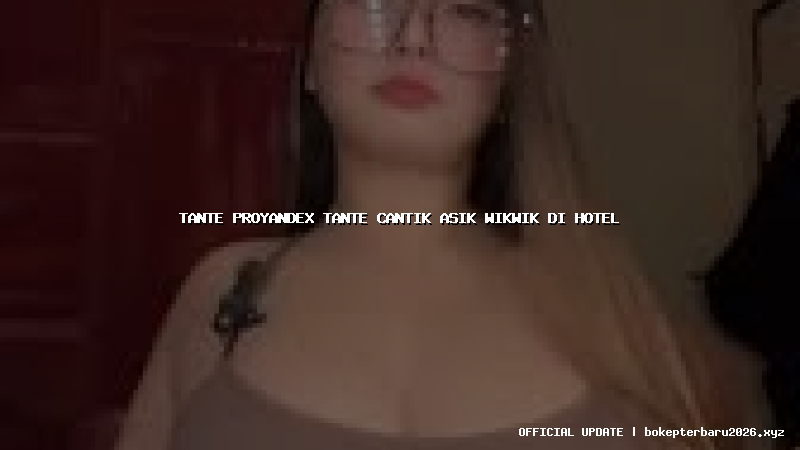 tante proyandex tante cantik asik wikwik di hotel