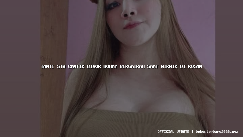 tante stw cantik binor bohay bergairah saat wikwik di kosan
