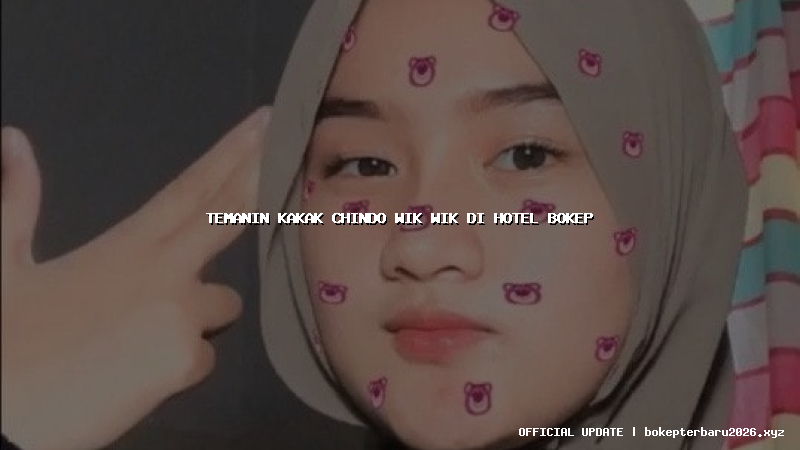 temanin kakak chindo wik wik di hotel bokep