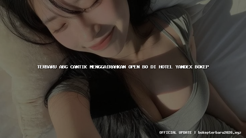 terbaru abg cantik menggairahkan open bo di hotel yandex bokep