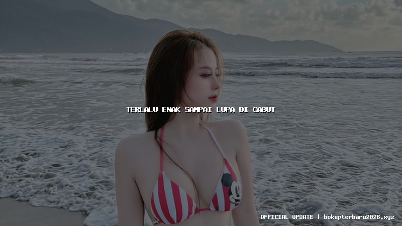 terlalu enak sampai lupa di cabut terlalu enak sampai lupa di cabut