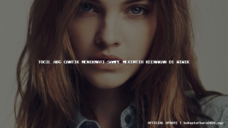 tocil abg cantik menikmati sampe merintih keenakan di wiwik