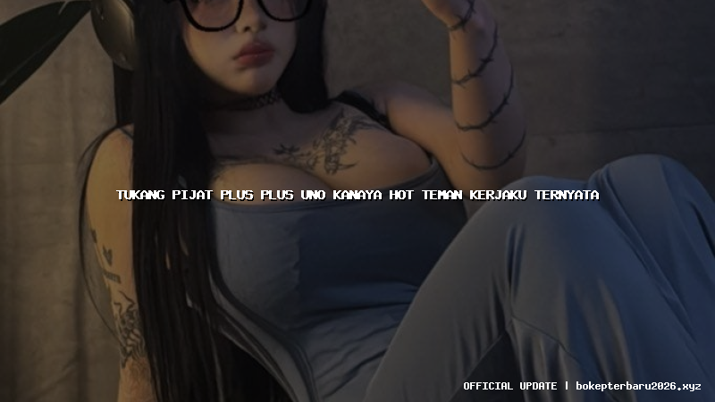 tukang pijat plus plus uno kanaya hot teman kerjaku ternyata tukang pijat plus plus uno kanaya hot teman kerjaku ternyata