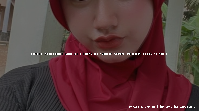 ukhti kerudung coklat lemas di sodok sampe mentok puas sekali