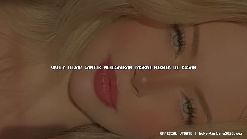 ukhty hijab cantik meresahkan pasrah wikwik di kosan ukhty hijab cantik meresahkan pasrah wikwik di kosan