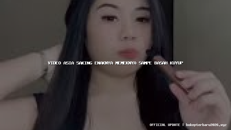 video asia saking enaknya memeknya sampe basah kuyup