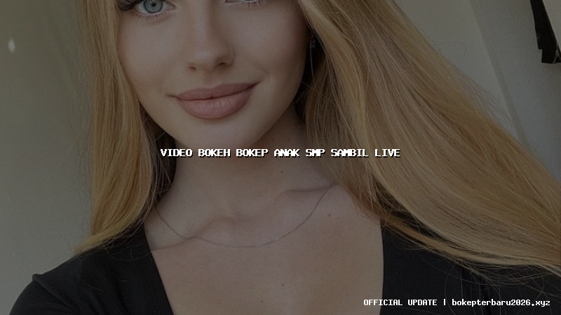 video bokeh bokep anak smp sambil live