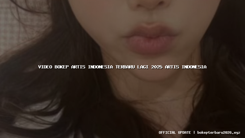 video bokep artis indonesia terbaru lagi 2025 artis indonesia video bokep artis indonesia terbaru lagi 2025 artis indonesia