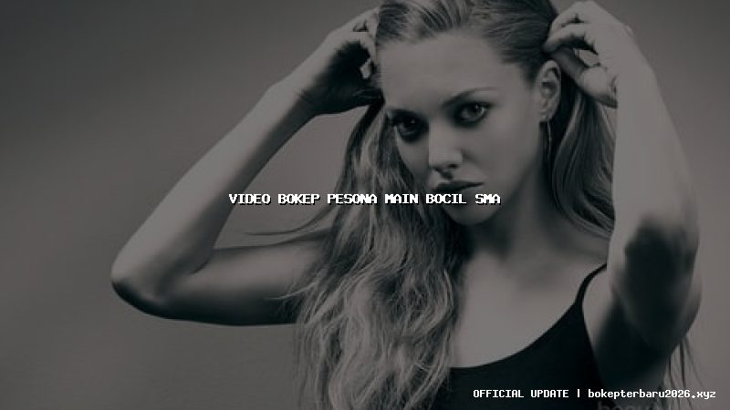 video bokep pesona main bocil sma