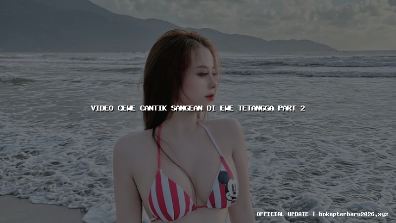 video cewe cantik sangean di ewe tetangga part 2