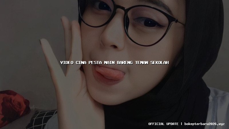 video cina pesta main bareng teman sekolah video cina pesta main bareng teman sekolah