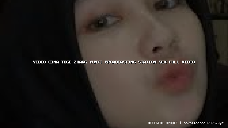 video cina toge zhang yunxi broadcasting station sex full video