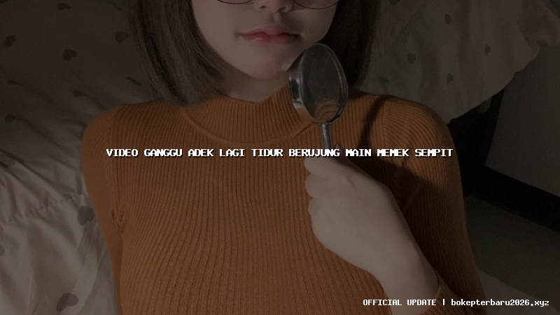 video ganggu adek lagi tidur berujung main memek sempit