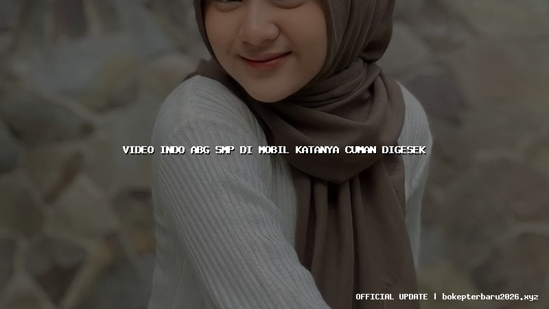 video indo abg smp di mobil katanya cuman digesek