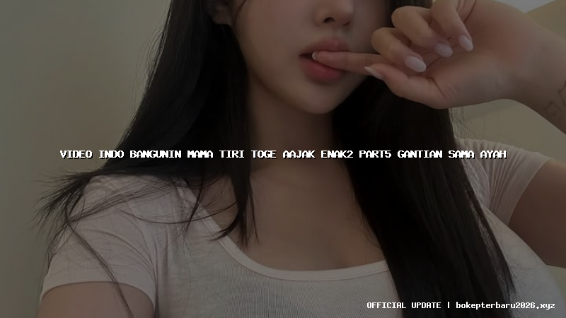 video indo bangunin mama tiri toge aajak enak2 part5 gantian sama ayah