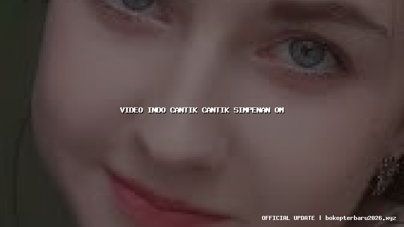 video indo cantik cantik simpenan om