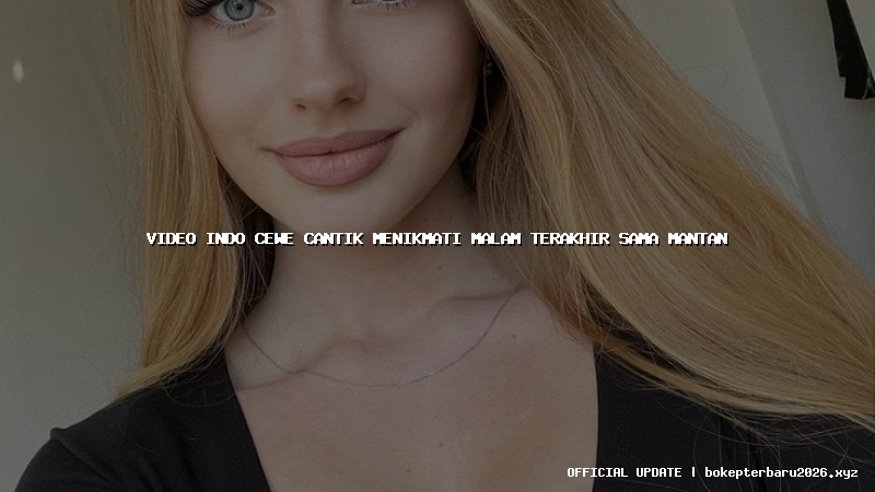 video indo cewe cantik menikmati malam terakhir sama mantan