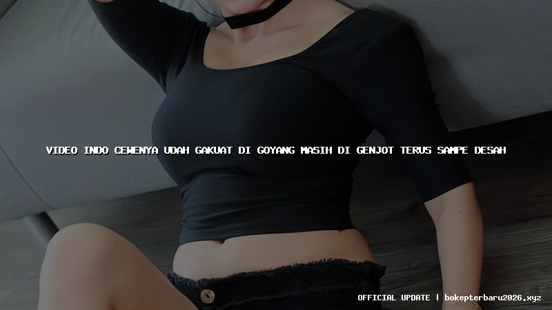 video indo cewenya udah gakuat di goyang masih di genjot terus sampe desah