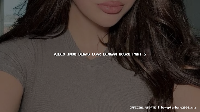 video indo dinas luar dengan bosku part 5 video indo dinas luar dengan bosku part 5
