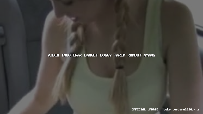video indo enak banget doggy tarik rambut ayang video indo enak banget doggy tarik rambut ayang