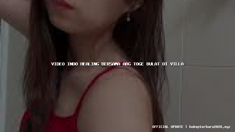 video indo healing bersama abg toge bulat di villa