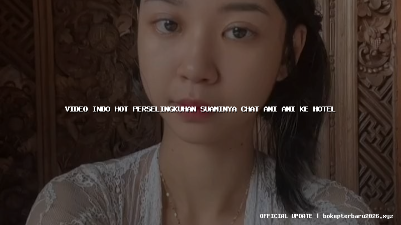 video indo hot perselingkuhan suaminya chat ani ani ke hotel