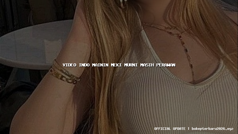 video indo mainin meki murni masih perawan